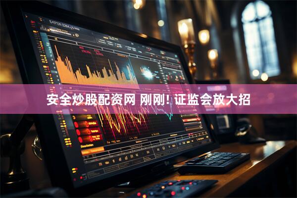 安全炒股配资网 刚刚! 证监会放大招