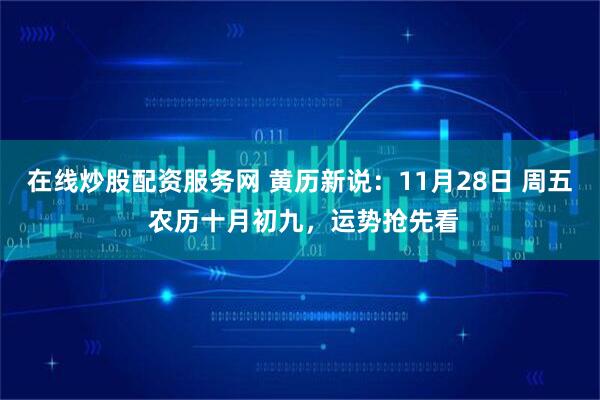 在线炒股配资服务网 黄历新说：11月28日 周五 农历十月初九，运势抢先看