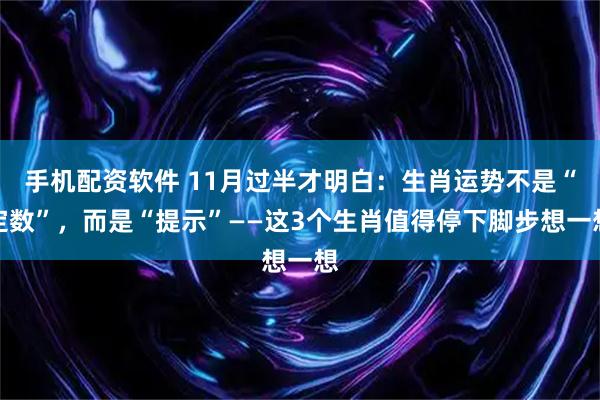 手机配资软件 11月过半才明白：生肖运势不是“定数”，而是“提示”——这3个生肖值得停下脚步想一想