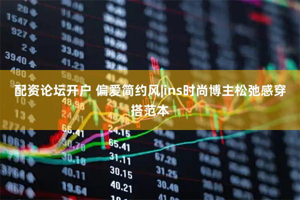 配资论坛开户 偏爱简约风|ins时尚博主松弛感穿搭范本